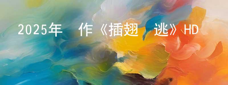 陳明杰發布2025年動作《插翅難逃》HD國語中字迅雷下載_深夜電影